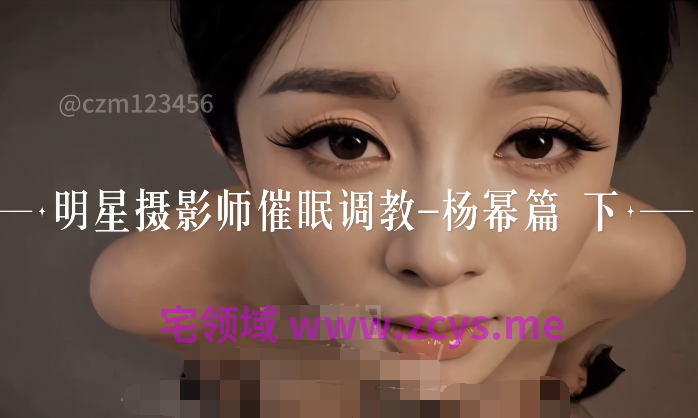 明星摄影师催眠调教-杨幂篇 下[740M]